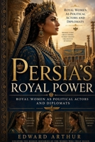 Persia's Royal Power: Royal Women as Political Actors and Diplomats B0GYFJ5ZMP Book Cover