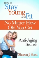 How to Stay Young and Fit No Matter How Old You Get: Anti-Aging Secrets 1304838161 Book Cover