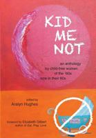 Kid Me Not: an anthology by child-free women of the '60s now in their 60s 1938749103 Book Cover