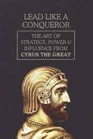 Lead Like a Conqueror: The Art of Strategy, Power & Influence from Cyrus the Great B0F29NDH4C Book Cover
