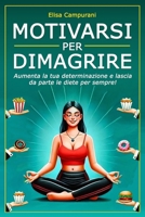 Motivarsi Per Dimagrire: Aumenta la tua determinazione e lascia da parte le diete per sempre! Il metodo per ritrovare la motivazione, superare gli ... peso senza più mollare. (Italian Edition) B0DW93F95S Book Cover