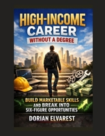 High-Income Career Without a Degree: Build Marketable Skills and Break Into Six-Figure Opportunities B0H38YJSPL Book Cover