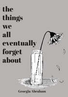 The things we all eventually forget about: Georgia Abraham 1446749347 Book Cover