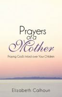 Prayers of a Mother: Praying God's Word Over Your Children 1490800360 Book Cover