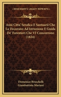 Asisi Citta' Serafica E Santuarii Che La Decorano Ad Istruzione E Guida De' Forestieri Che VI Concorrono (1824) 1160797390 Book Cover
