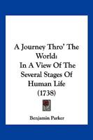 A Journey Thro' The World: In A View Of The Several Stages Of Human Life 1120633117 Book Cover