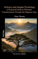 Alchemy and Jungian Psychology: A Practical Guide to Personal Transformation Through the Magnum Opus: Unlocking Your Inner Potential Through Ancient Wisdom B0GKY8ZTWK Book Cover