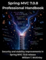 Spring MVC 7.0.8 Professional Handbook: Security and stability improvements in Spring MVC 7.0.8 release (The Programming Genius) B0H7MRCVSP Book Cover