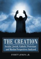 The Creation: Secular, Jewish, Catholic, Protestant and Muslim Perspectives Analyzed 0786460962 Book Cover