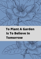 To Plant A Garden Is To Believe In Tomorrow: Novelty Line Notebook / Journal To Write In Perfect Gift Item (7x10 inches) For Gardeners And Gardening Lovers. 1708007504 Book Cover