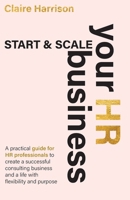 Start & Scale Your HR Business: A practical guide for HR professionals to create a successful consulting business and a life with flexibility and purpose 1923225804 Book Cover