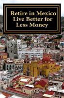 Retire in Mexico - Live Better for Less Money: Live the American Dream in Mexico for half the price. Luxury on a shoestring can be yours! 1496154045 Book Cover