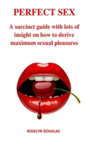 PERFECT SEX: A succinct guide with lots of insight on how to derive maximum sexual pleasures B088BJYYTG Book Cover