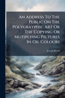 An Address to the Public on the Polygrayphic Art or the Copying or Mutiplying Pictures in Oil Colours 1179327683 Book Cover