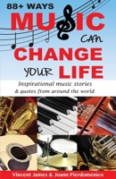 88+ Ways Music Can Change Your Life - 2nd Edition: Inspirational music stories & quotes from around the world 0692456872 Book Cover