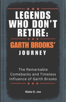 LEGENDS WHO DON’T RETIRE: GARTH BROOKS’ JOURNEY: The Remarkable Comebacks and Timeless Influence of Garth Brooks B0DT7JSS4F Book Cover