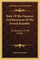 State Of The Finances And Resources Of The French Republic: To January 1, 1796 1166954358 Book Cover