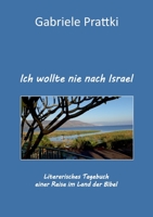 Ich wollte nie nach Israel: Literarisches Tagebuch einer Reise im Land der Bibel (German Edition) 3753440167 Book Cover