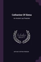 Catharine Of Siena: An Ancient Lay Preacher 1019741910 Book Cover