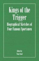 Kings Of The Trigger - Biographical Sketches Of Four Famous Sportsmen: The Rev. W.B. Daniel, Colonel Peter Hawker, Joe Manton and Captain Horatio Ross 1406787450 Book Cover