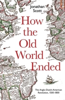 How the Old World Ended: The Anglo-Dutch-American Revolution 1500-1800 0300243596 Book Cover