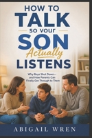 How to Talk So Your Son Actually Listens: Why Boys Shut Down—and How Parents Can Finally Get Through to Them B0H31RKNDR Book Cover