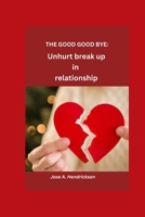 The Good Goodbye: Unhrt Break up in Relationship B0BV3TPCSD Book Cover