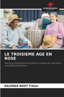 LE TROISIEME AGE EN ROSE: Alerting Congolese employees to prepare for and enjoy a fulfilling retirement 6208667623 Book Cover