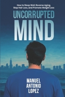 Uncorrupted Mind: How to Sleep Well, Reverse Aging, Stop Hair Loss, and Promote Weight Loss B0H3QVS8JD Book Cover
