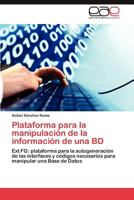 Plataforma para la manipulación de la información de una BD: Ext FG: plataforma para la autogeneración de las interfaces y códigos necesarios para manipular una Base de Datos 3846567329 Book Cover