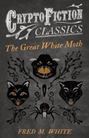 The Great White Moth (Cryptofiction Classics - Weird Tales of Strange Creatures) 1473307910 Book Cover