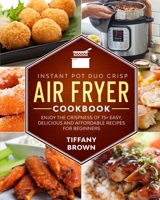 Instant Pot Duo Crisp Air Fryer Cookbook: Enjoy The Crispness of 75+ Easy, Delicious and Affordable Recipes For Beginners 1801580391 Book Cover