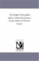 The knight of the golden melice, a historical romance, by the author of The lost hunter. 1425552722 Book Cover