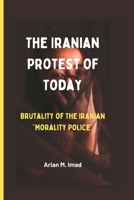 The Iranian Protest Of Today: Brutality of the Iranian Morality Police B0BFV42SV1 Book Cover