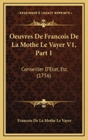 Oeuvres De Francois De La Mothe Le Vayer V1, Part 1: Conseiller D’Etat, Etc. (1756) 1166199630 Book Cover