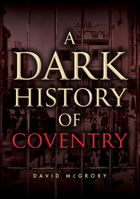 A Dark History of Coventry 1398127906 Book Cover