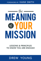 The Meaning of your Mission: Lessons & Principles to Know you are Enough 1462138063 Book Cover