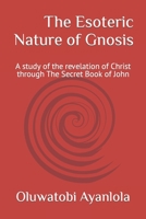 The Esoteric Nature of Gnosis: A study of the revelation of Christ through The Secret Book of John B0CFCSY2SG Book Cover