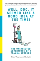 Well, Doc, It Seemed Like a Good Idea At The Time!: The Unexpected Adventures of a Trauma Surgeon 1719944598 Book Cover