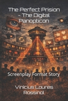 The Perfect Prision - The Digital Panopticon: Screenplay Format Story B0GMWSZ3YN Book Cover