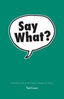Say What?: A Fresh Look at the Great Stories of Jesus 1486616801 Book Cover