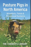 Pasture Pigs in North America: A Beginner’s Guide to Sustainable Outdoor Hog Management: Woodlots, Fields, Rotational Grazing, Fencing, Forage, Water Systems and Low-Input Pastured Pork Production B0G44NPB4D Book Cover