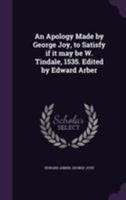 An Apology Made by George Joy, to Satisfy if it may be W. Tindale, 1535. Edited by Edward Arber 3744661075 Book Cover