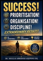 Success! Prioritisation, Organisation, Discipline, Extraordinary Results!: Be Intentional! Stay Structured! Win with Purpose. B0HCMG41L9 Book Cover