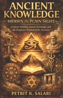 Ancient Knowledge Hidden in Plain Sight: Esoteric Symbols, Sacred Teachings, and the Forgotten Wisdom of the Ancients B0GS9SQDCJ Book Cover