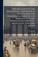Der Militair-Etat des Königreichs Hannover in politischer und finanzieller Hinsicht zur Berichtigung der öffentlichen Meinung beleuchtet von Carl Jacobi (German Edition) 102470484X Book Cover