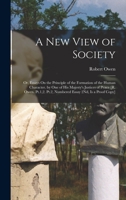 A New View of Society: Or, Essays On the Principle of the Formation of the Human Character. by One of His Majesty's Justices of Peace [R. Owen. Pt.1,2. Pt.2, Numbered Essay 2Nd, Is a Proof Copy] 1015990355 Book Cover