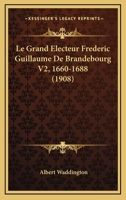 Le Grand Electeur Frederic Guillaume De Brandebourg V2, 1660-1688 (1908) 1160159130 Book Cover