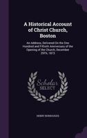 A Historical Account of Christ Church, Boston: An Address Delivered on the one Hundred and Fiftieth Anniversary of the Opening of the Church, December 29th, 1873 1019261757 Book Cover