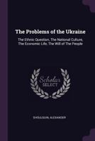 The problems of the Ukraine: the ethnic question, the national culture, the economic life, the will 1340863227 Book Cover